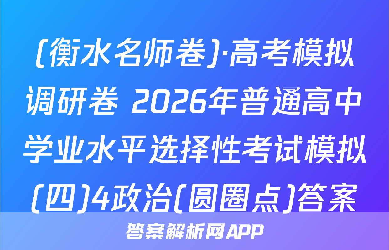 (衡水名师卷)·高考模拟调研卷 2026年普通高中学业水平选择性考试模拟(四)4政治(圆圈点)答案