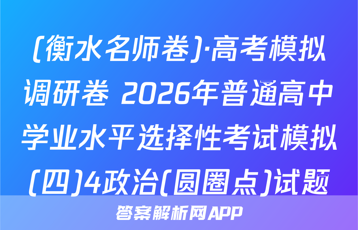 (衡水名师卷)·高考模拟调研卷 2026年普通高中学业水平选择性考试模拟(四)4政治(圆圈点)试题