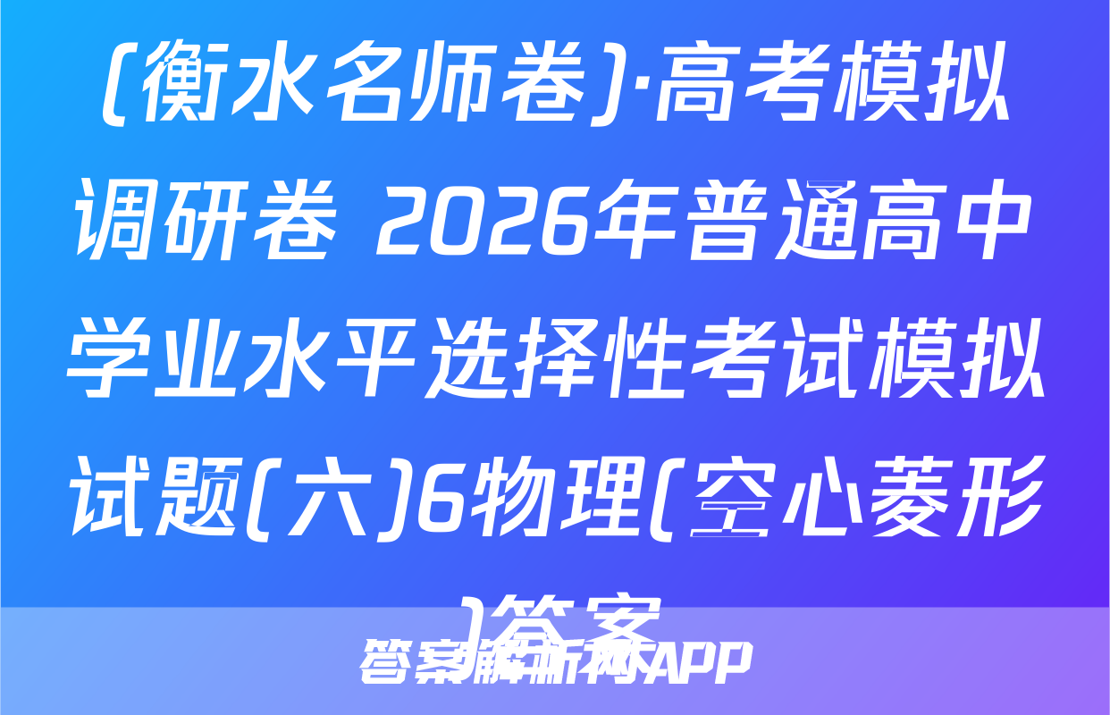 (衡水名师卷)·高考模拟调研卷 2026年普通高中学业水平选择性考试模拟试题(六)6物理(空心菱形)答案