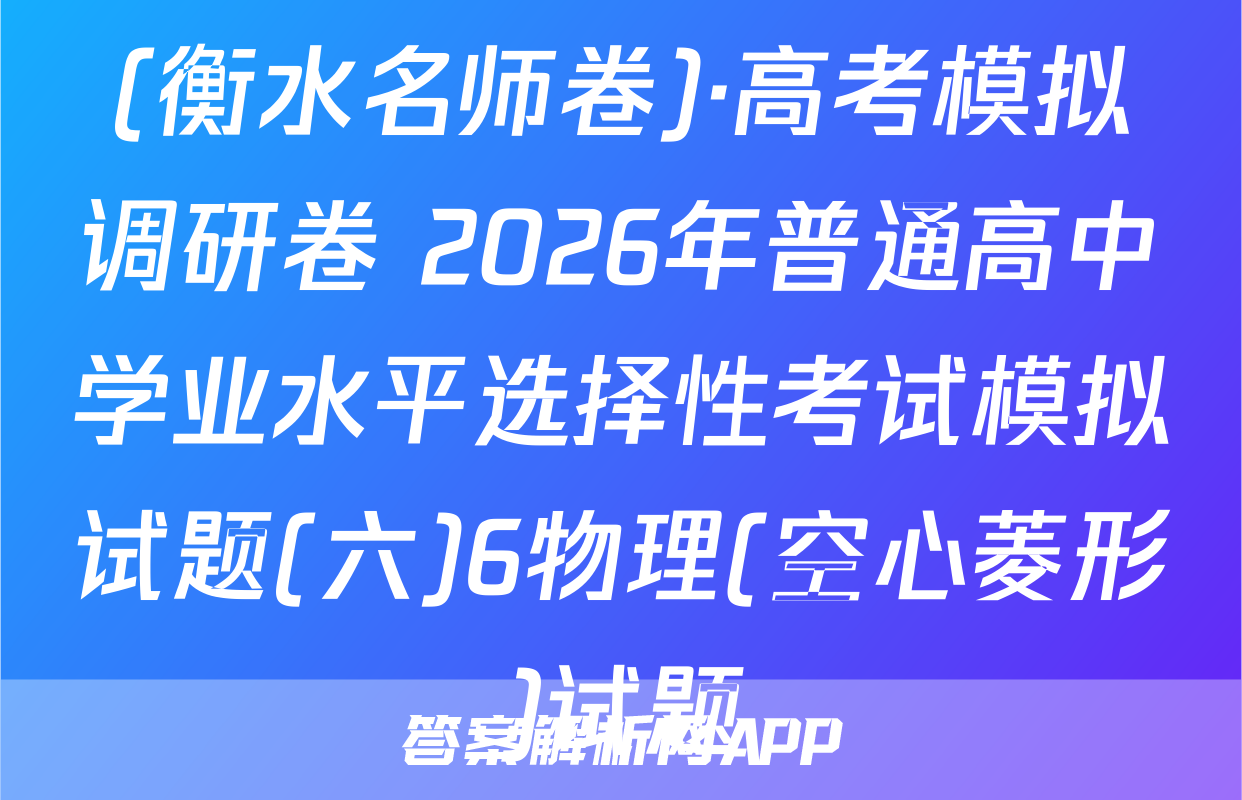 (衡水名师卷)·高考模拟调研卷 2026年普通高中学业水平选择性考试模拟试题(六)6物理(空心菱形)试题