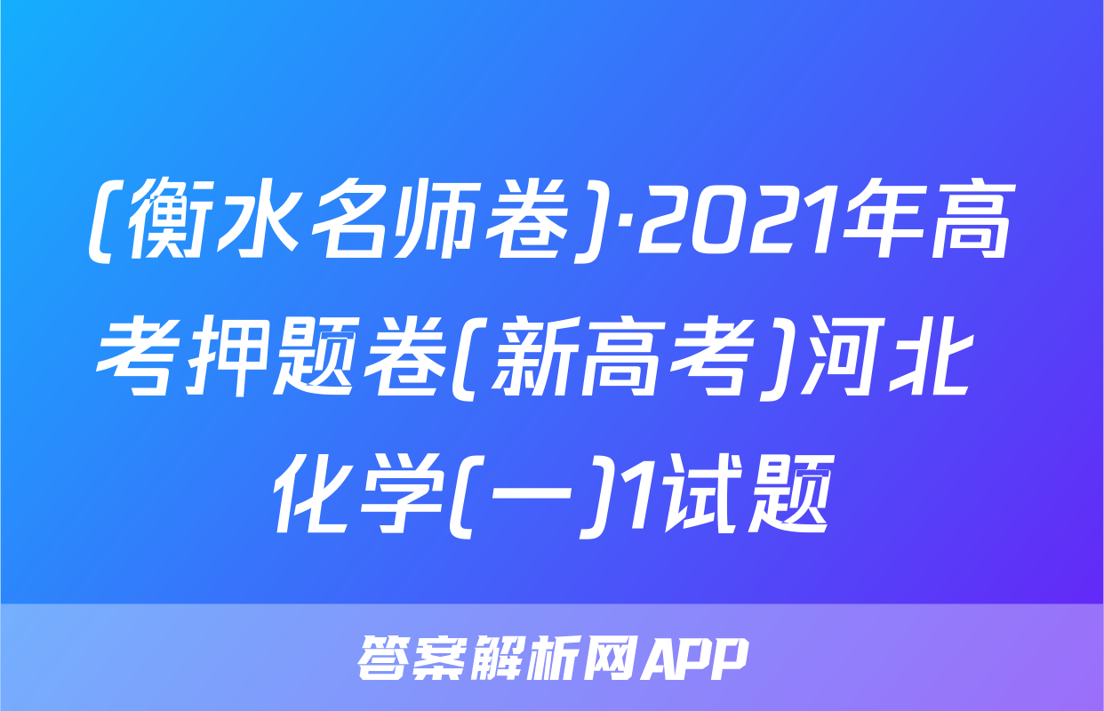 (衡水名师卷)·2021年高考押题卷(新高考)河北 化学(一)1试题