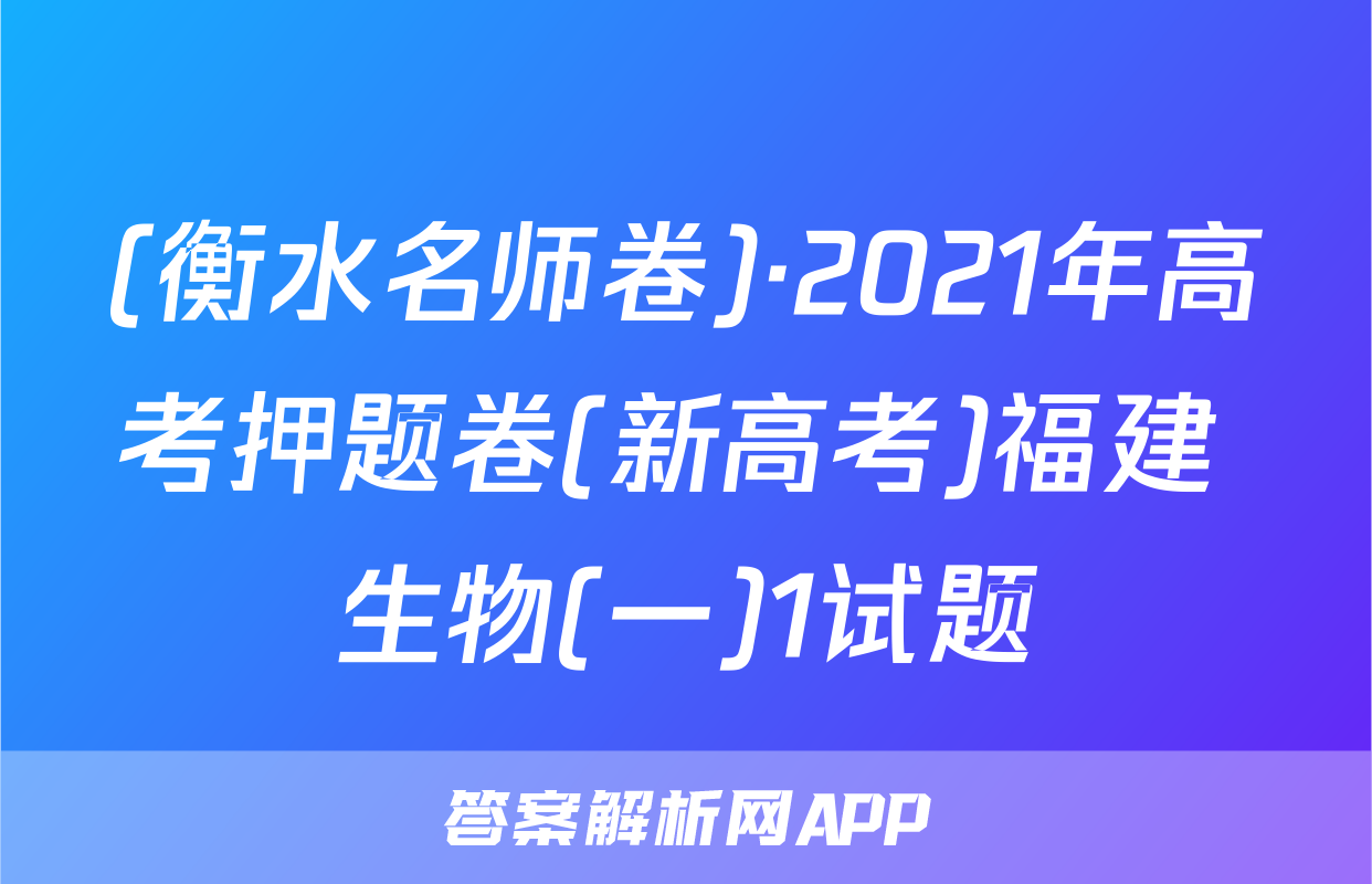 (衡水名师卷)·2021年高考押题卷(新高考)福建 生物(一)1试题