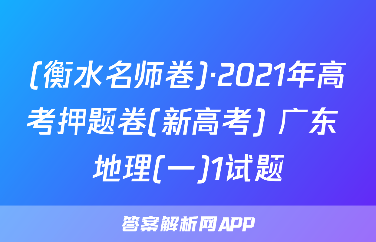 (衡水名师卷)·2021年高考押题卷(新高考) 广东 地理(一)1试题