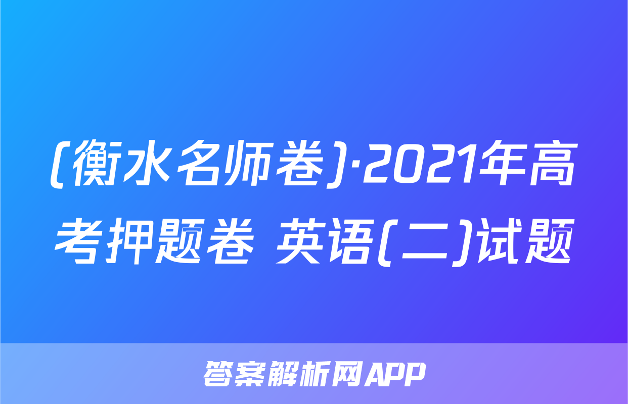 (衡水名师卷)·2021年高考押题卷 英语(二)试题