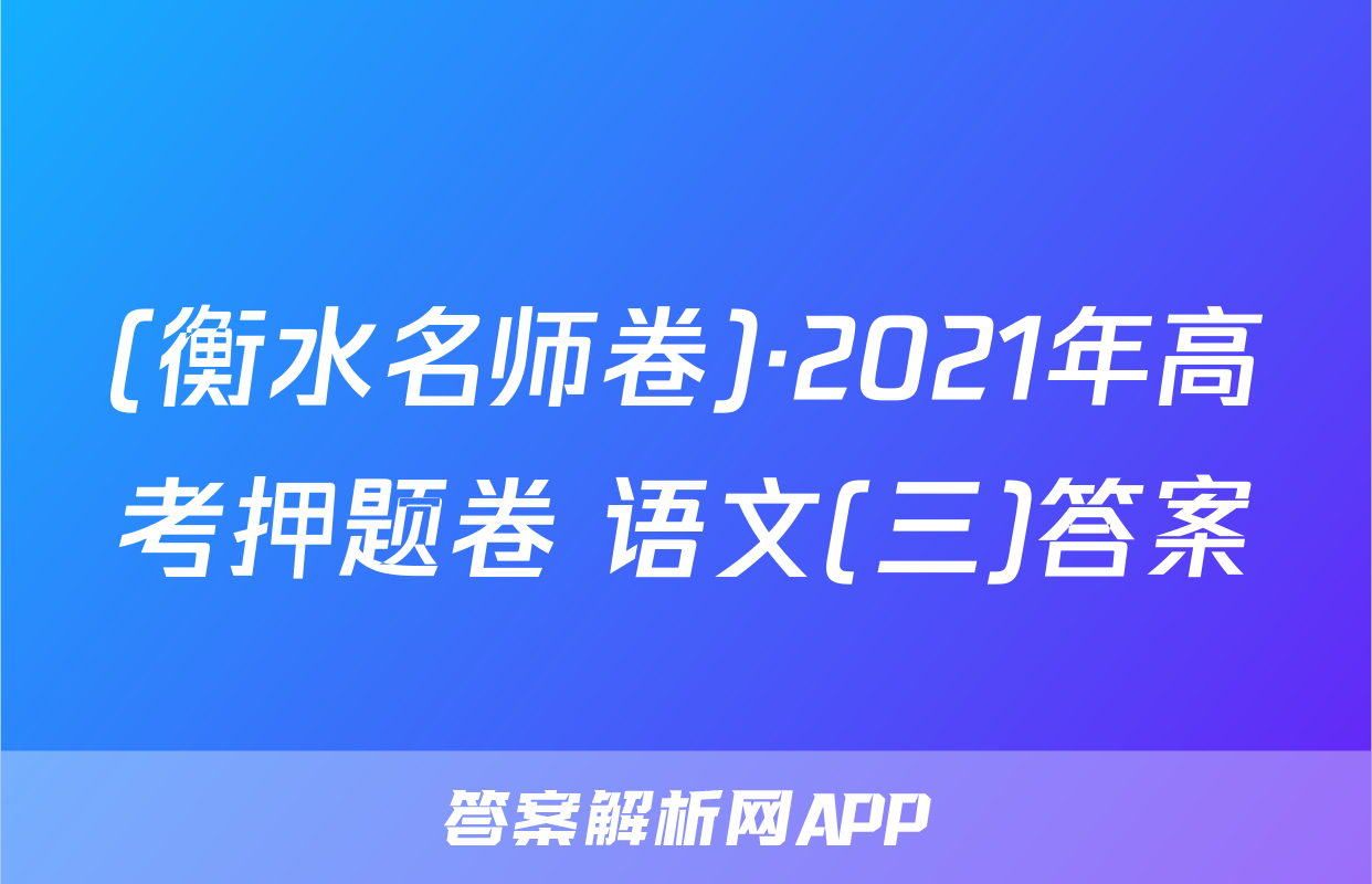 (衡水名师卷)·2021年高考押题卷 语文(三)答案