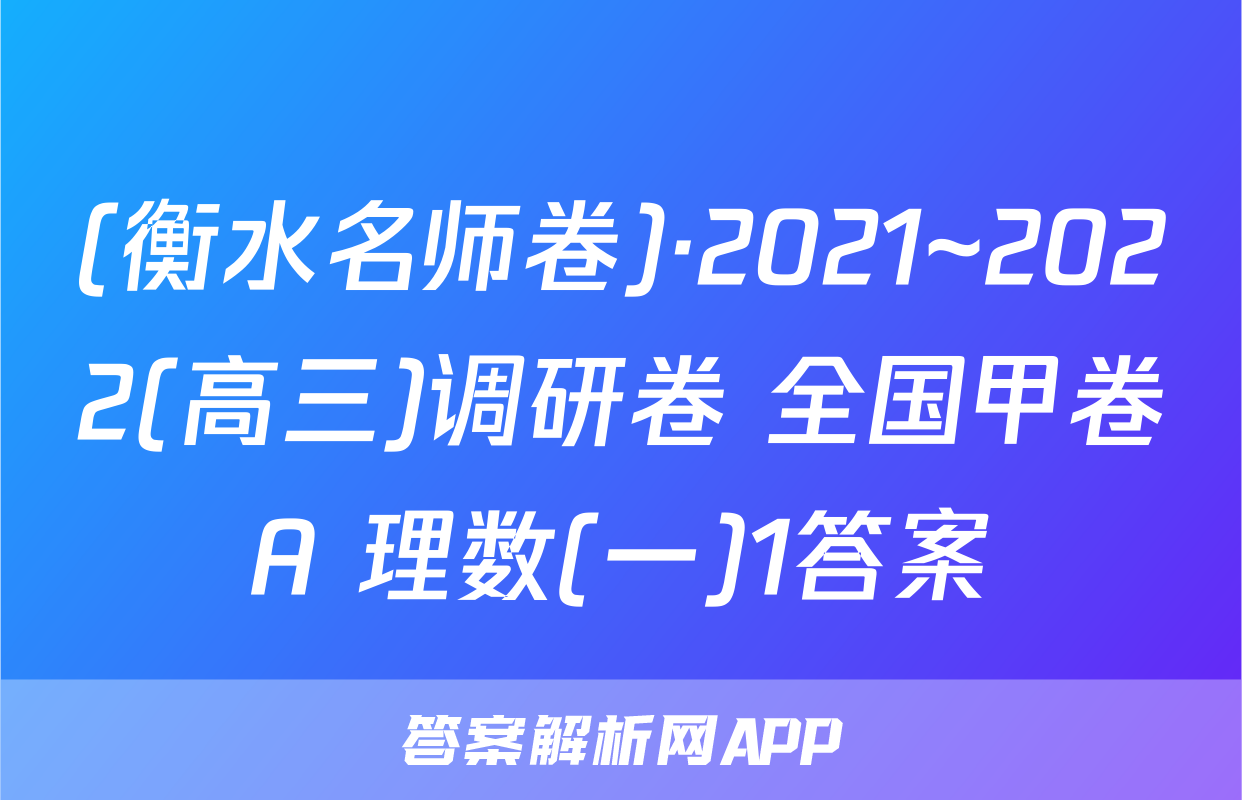(衡水名师卷)·2021~2022(高三)调研卷 全国甲卷A 理数(一)1答案