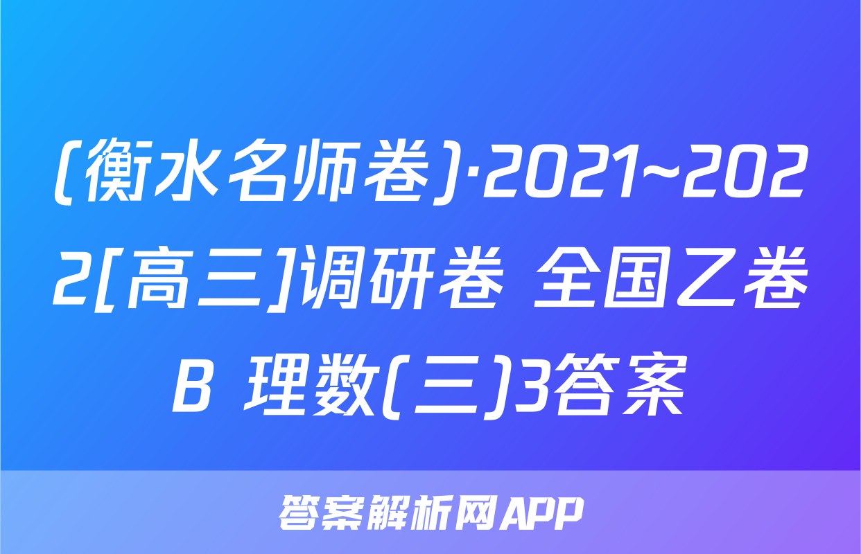 (衡水名师卷)·2021~2022[高三]调研卷 全国乙卷B 理数(三)3答案