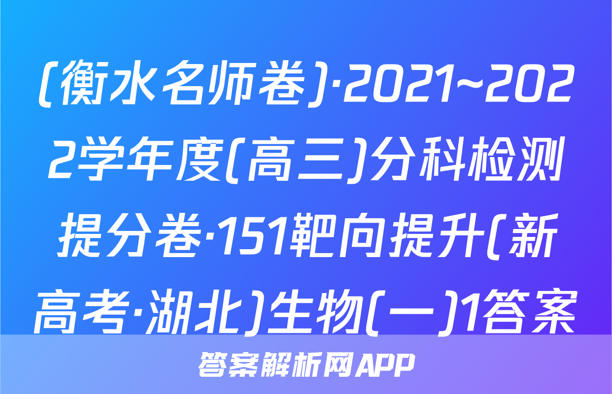 (衡水名师卷)·2021~2022学年度(高三)分科检测提分卷·151靶向提升(新高考·湖北)生物(一)1答案