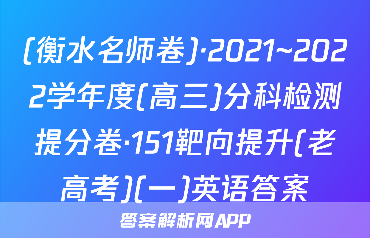 (衡水名师卷)·2021~2022学年度(高三)分科检测提分卷·151靶向提升(老高考)(一)英语答案