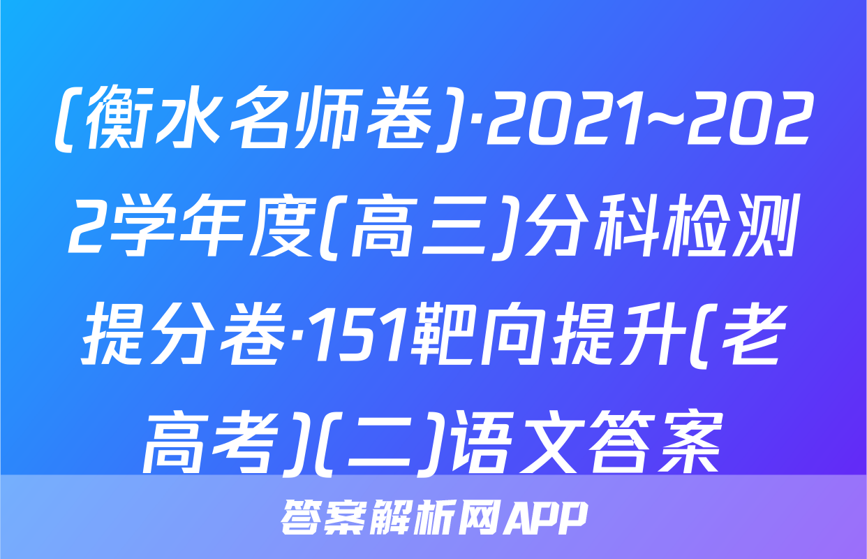 (衡水名师卷)·2021~2022学年度(高三)分科检测提分卷·151靶向提升(老高考)(二)语文答案