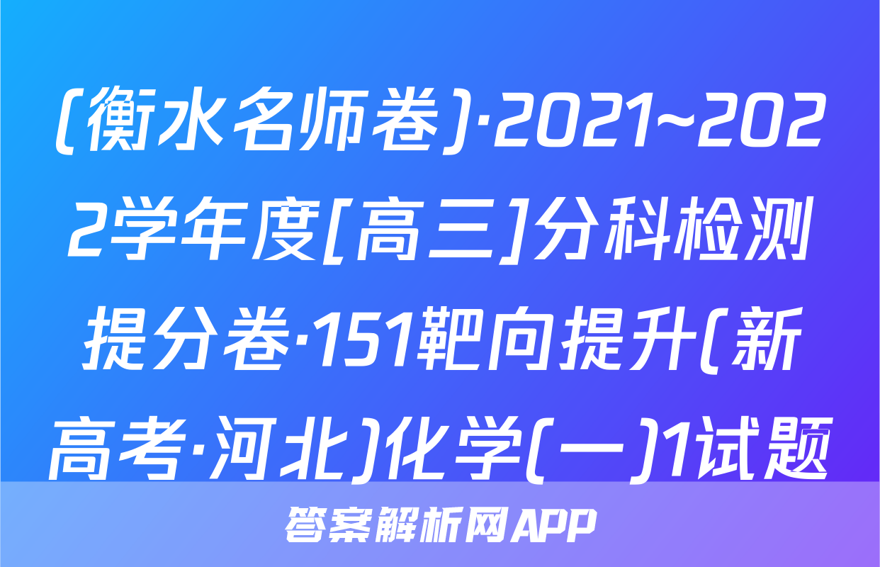 (衡水名师卷)·2021~2022学年度[高三]分科检测提分卷·151靶向提升(新高考·河北)化学(一)1试题