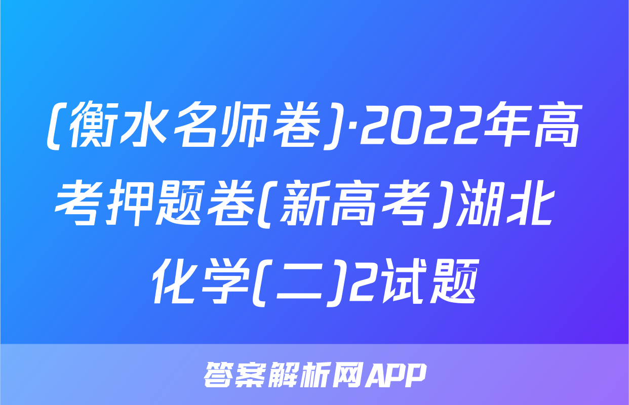 (衡水名师卷)·2022年高考押题卷(新高考)湖北 化学(二)2试题