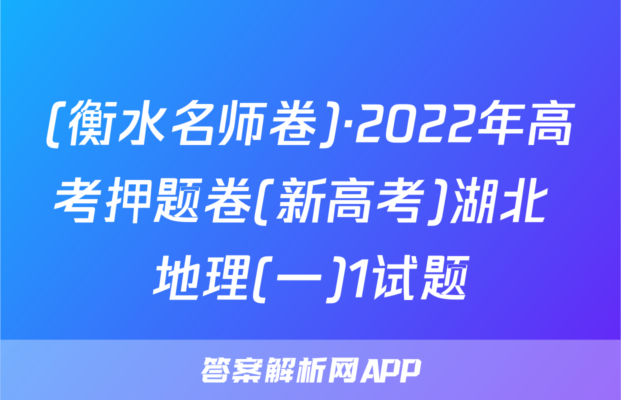 (衡水名师卷)·2022年高考押题卷(新高考)湖北 地理(一)1试题