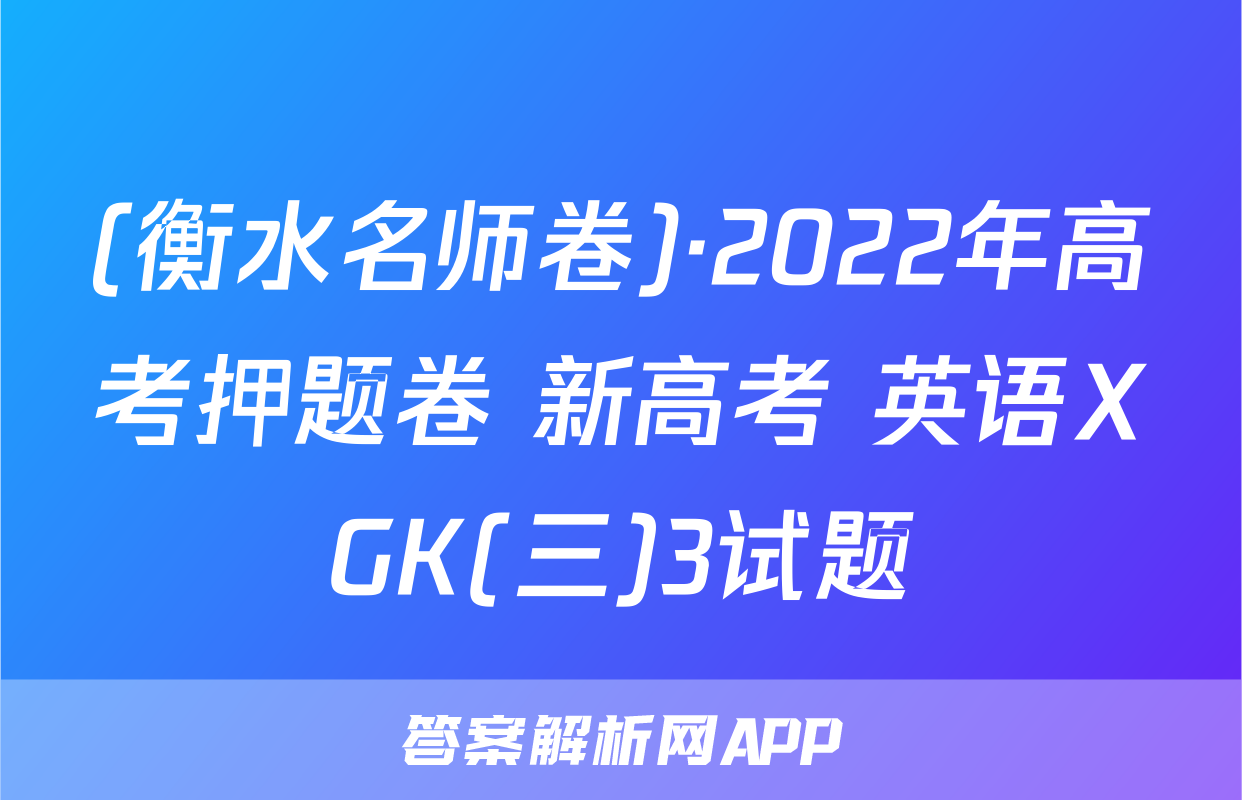 (衡水名师卷)·2022年高考押题卷 新高考 英语XGK(三)3试题