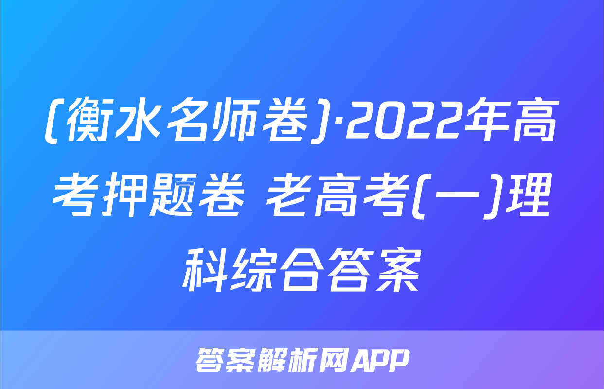 (衡水名师卷)·2022年高考押题卷 老高考(一)理科综合答案
