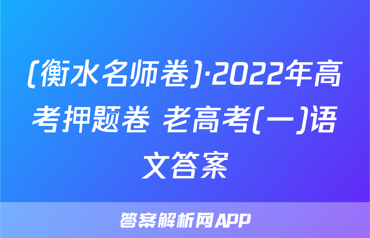(衡水名师卷)·2022年高考押题卷 老高考(一)语文答案