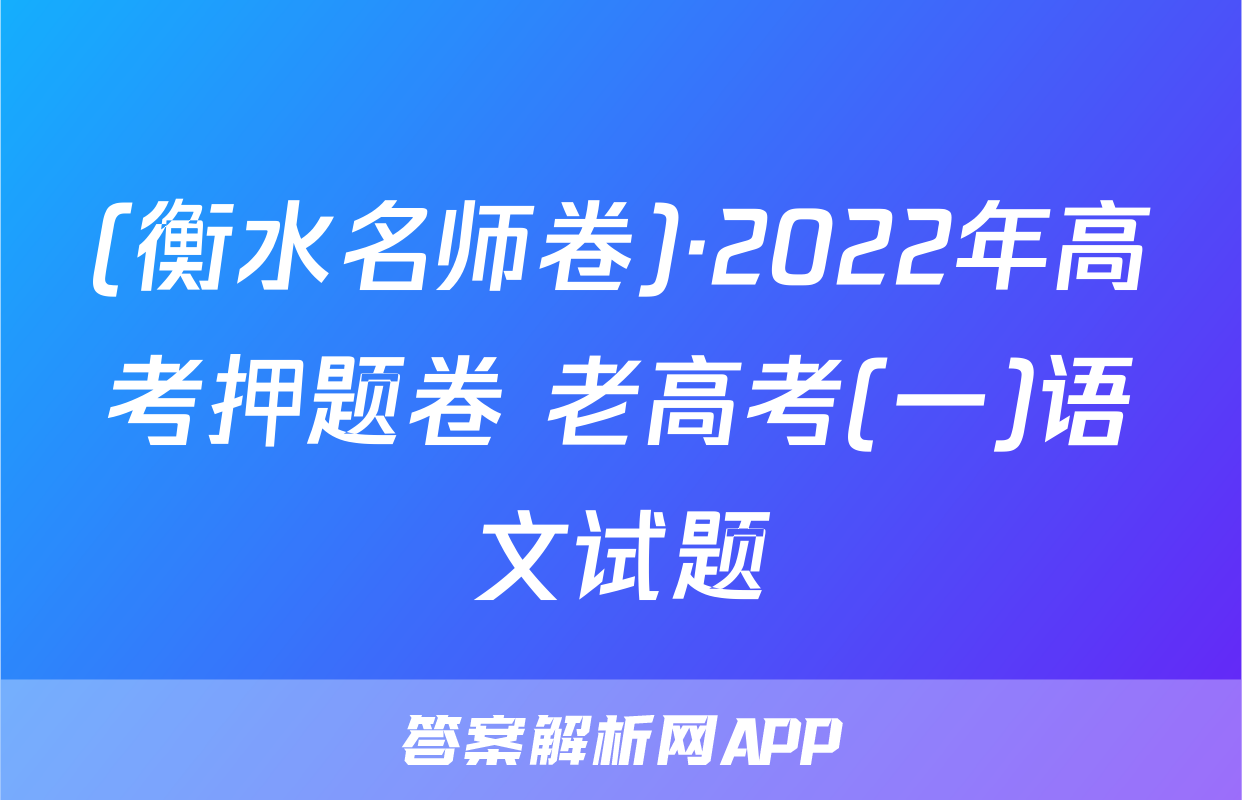 (衡水名师卷)·2022年高考押题卷 老高考(一)语文试题