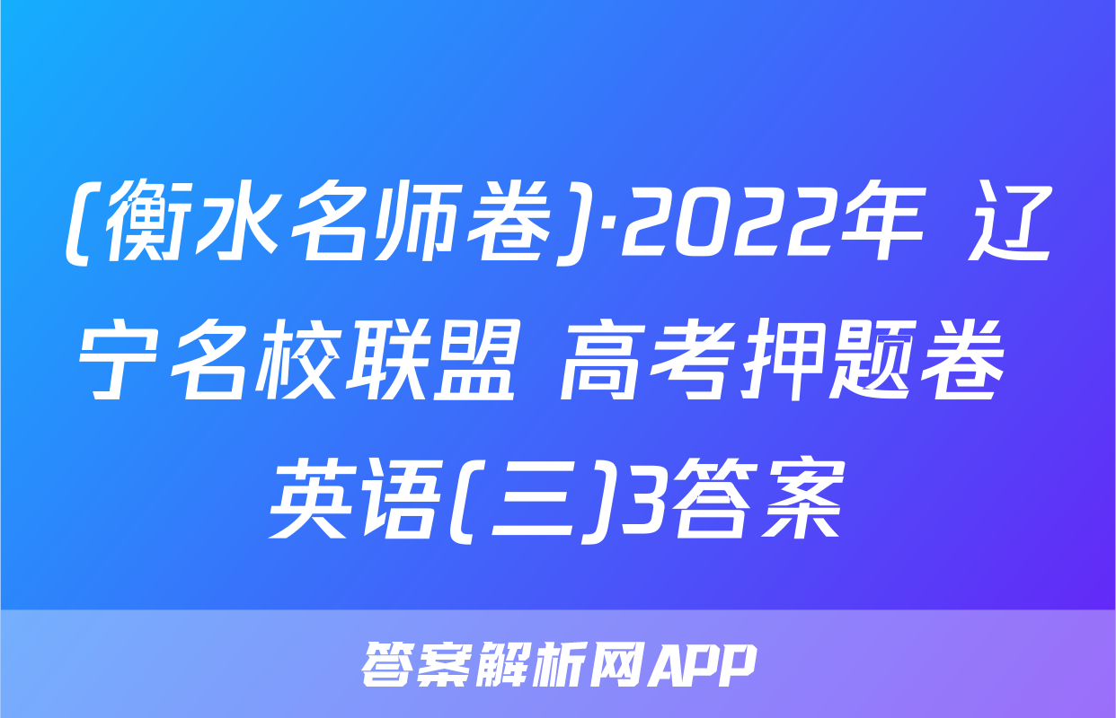 (衡水名师卷)·2022年 辽宁名校联盟 高考押题卷 英语(三)3答案