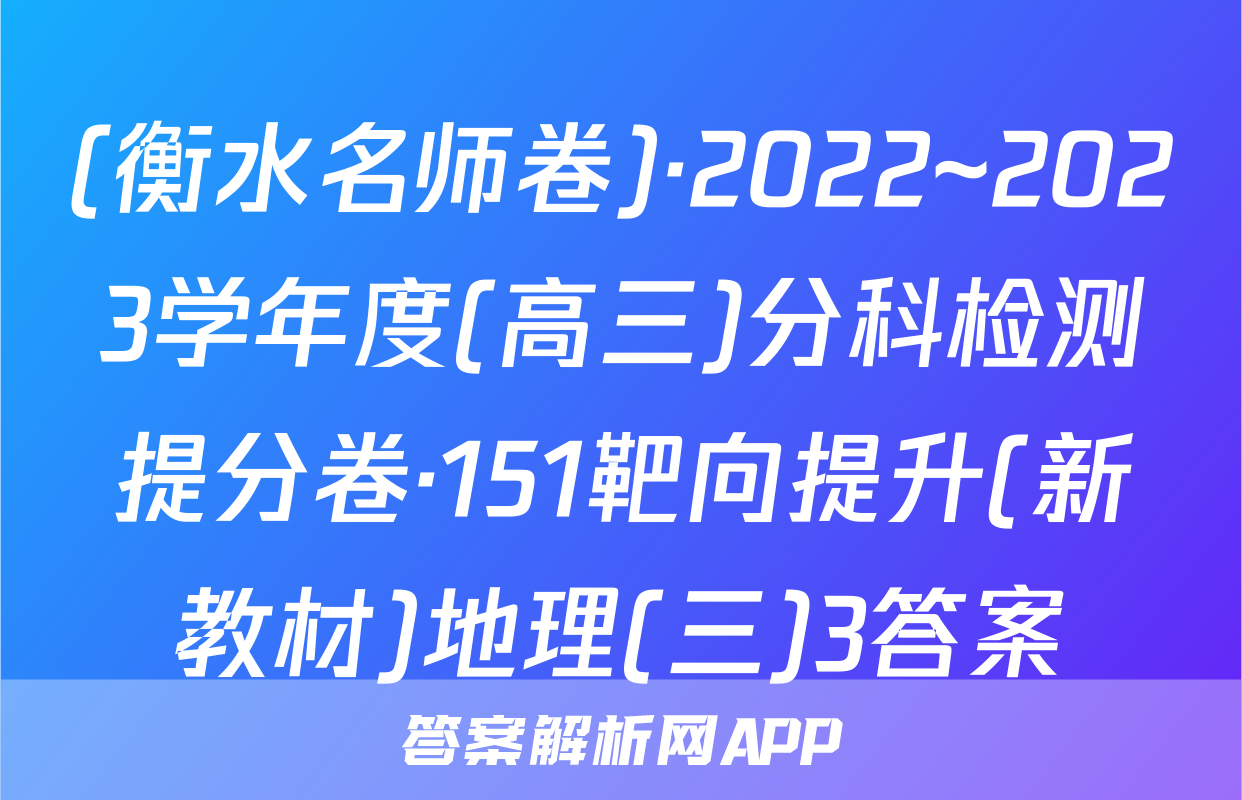 (衡水名师卷)·2022~2023学年度(高三)分科检测提分卷·151靶向提升(新教材)地理(三)3答案