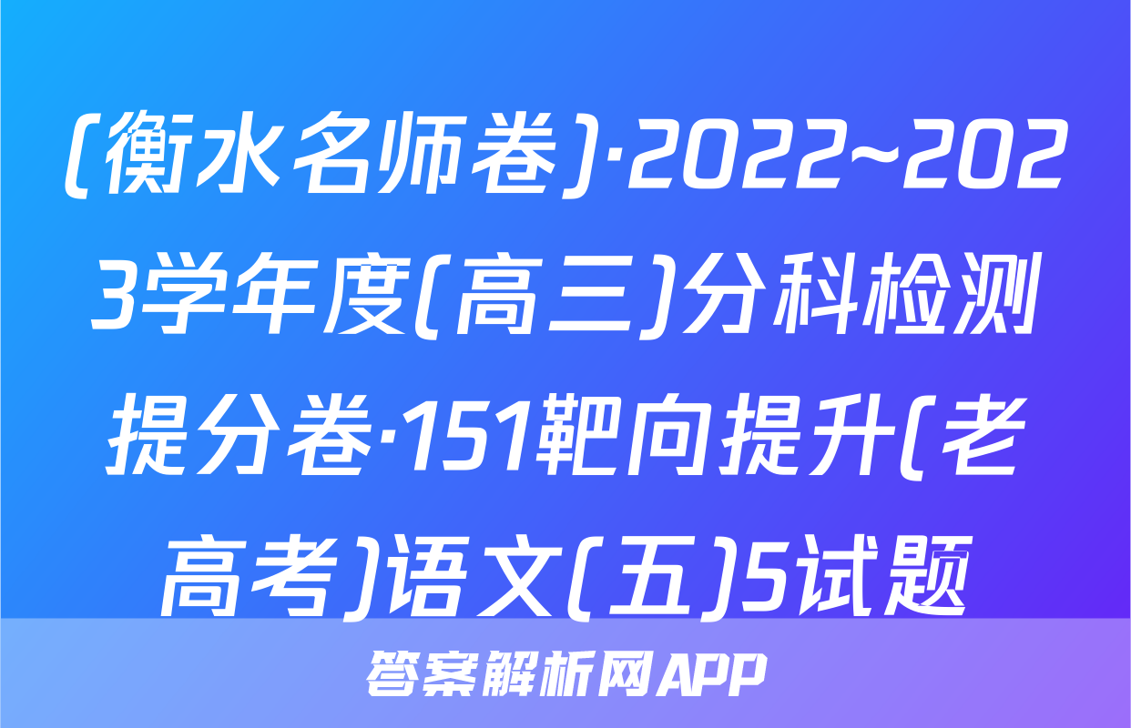 (衡水名师卷)·2022~2023学年度(高三)分科检测提分卷·151靶向提升(老高考)语文(五)5试题
