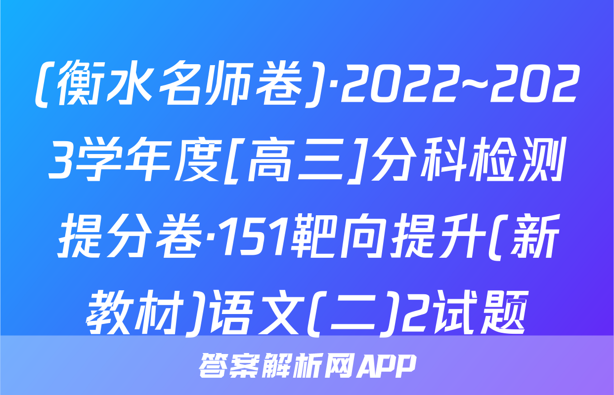 (衡水名师卷)·2022~2023学年度[高三]分科检测提分卷·151靶向提升(新教材)语文(二)2试题