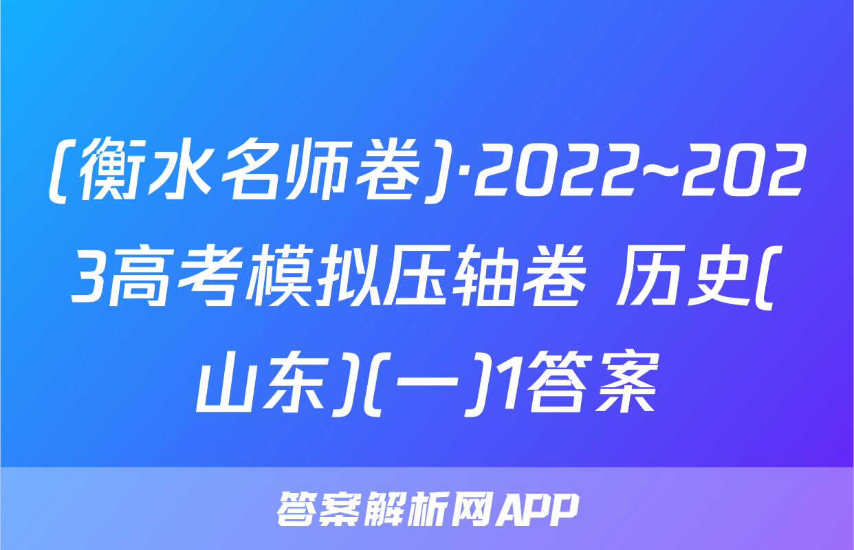 (衡水名师卷)·2022~2023高考模拟压轴卷 历史(山东)(一)1答案