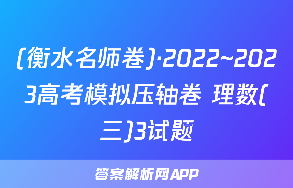 (衡水名师卷)·2022~2023高考模拟压轴卷 理数(三)3试题