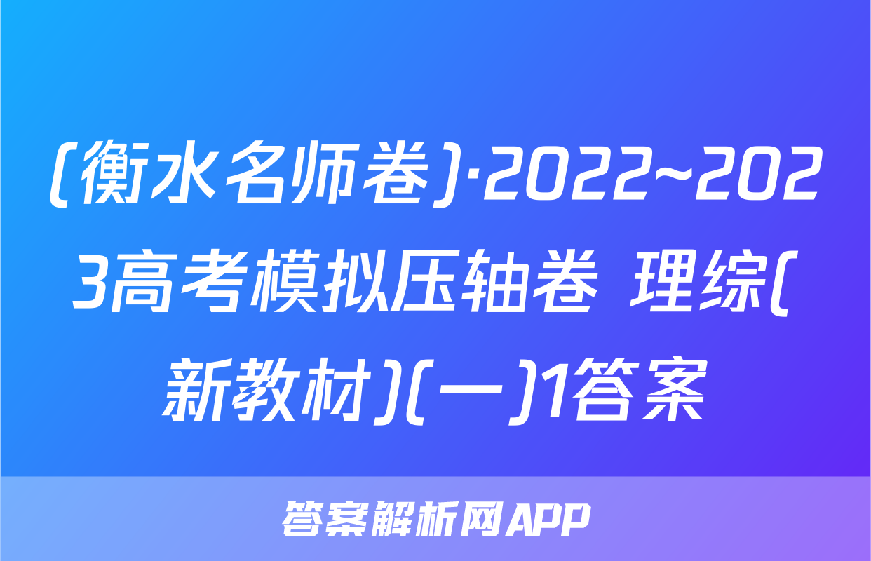 (衡水名师卷)·2022~2023高考模拟压轴卷 理综(新教材)(一)1答案