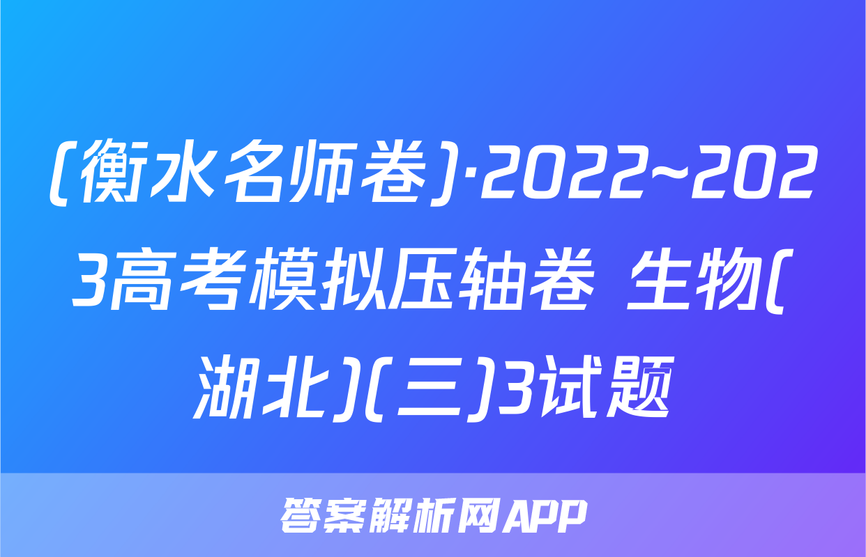 (衡水名师卷)·2022~2023高考模拟压轴卷 生物(湖北)(三)3试题