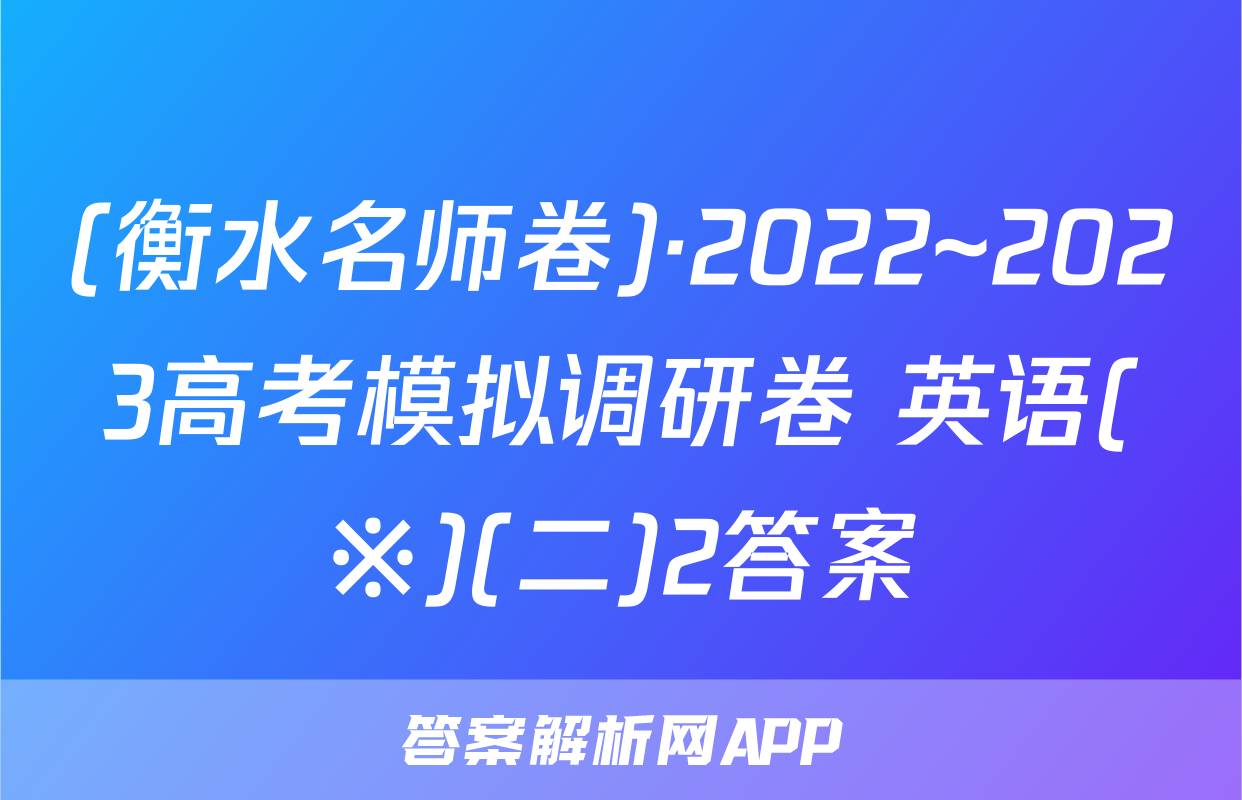 (衡水名师卷)·2022~2023高考模拟调研卷 英语(※)(二)2答案
