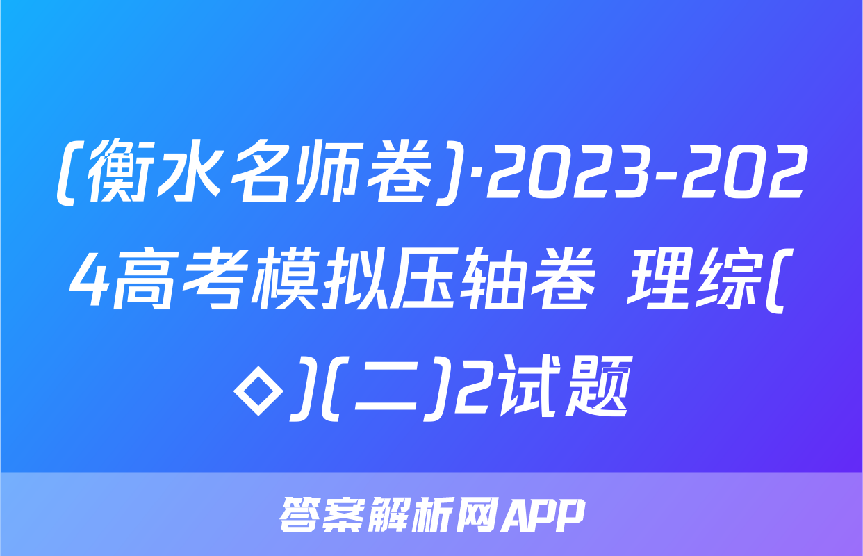 (衡水名师卷)·2023-2024高考模拟压轴卷 理综(◇)(二)2试题