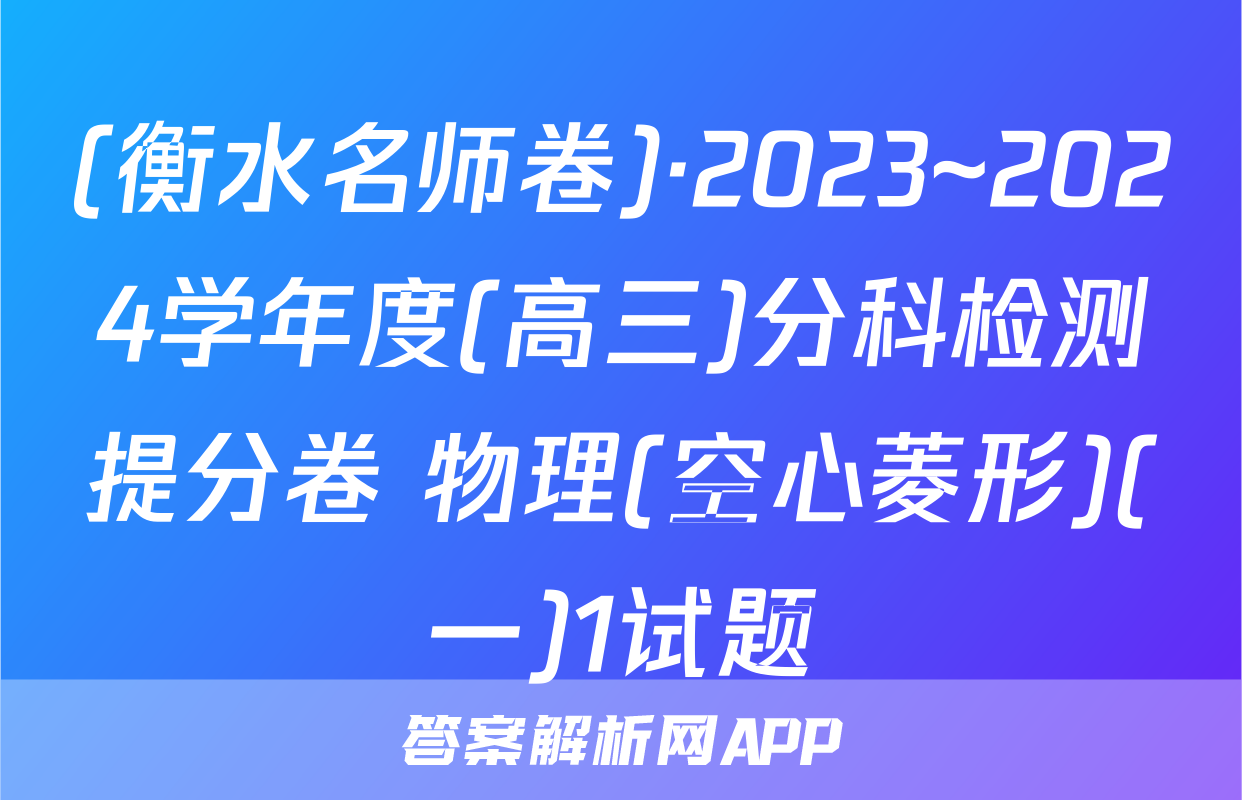 (衡水名师卷)·2023~2024学年度(高三)分科检测提分卷 物理(空心菱形)(一)1试题