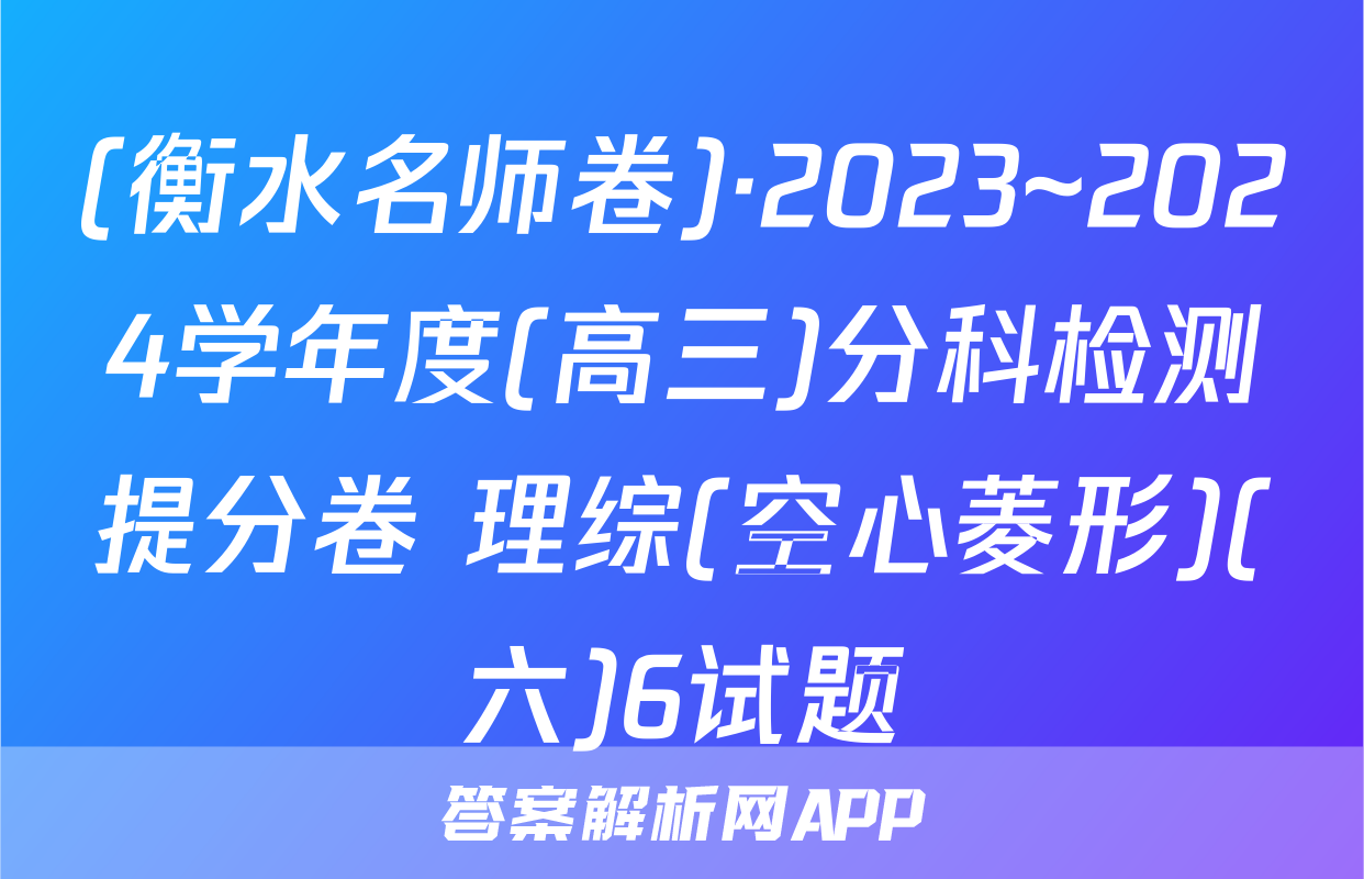 (衡水名师卷)·2023~2024学年度(高三)分科检测提分卷 理综(空心菱形)(六)6试题