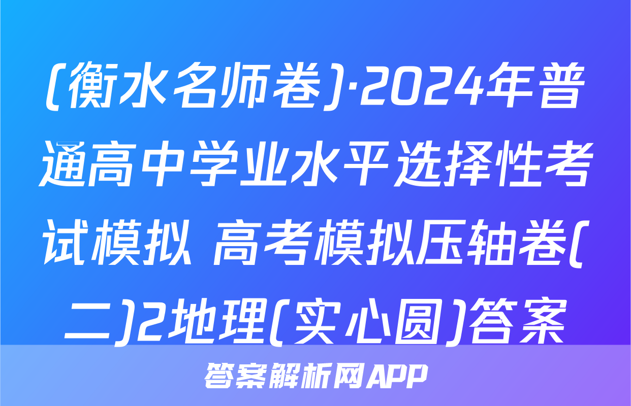 (衡水名师卷)·2024年普通高中学业水平选择性考试模拟 高考模拟压轴卷(二)2地理(实心圆)答案