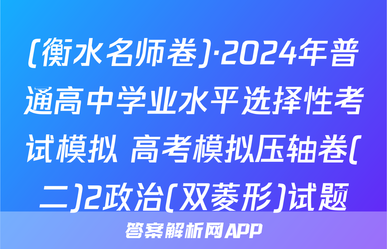 (衡水名师卷)·2024年普通高中学业水平选择性考试模拟 高考模拟压轴卷(二)2政治(双菱形)试题