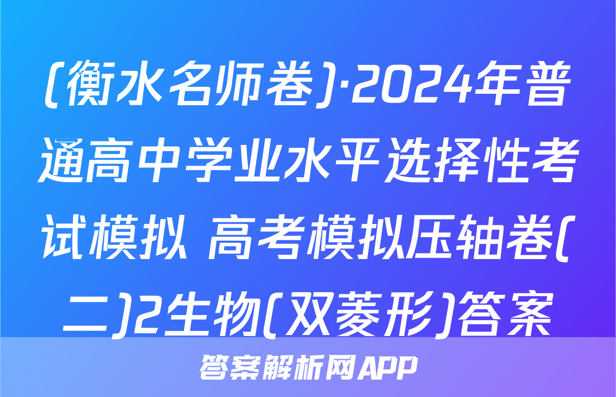 (衡水名师卷)·2024年普通高中学业水平选择性考试模拟 高考模拟压轴卷(二)2生物(双菱形)答案