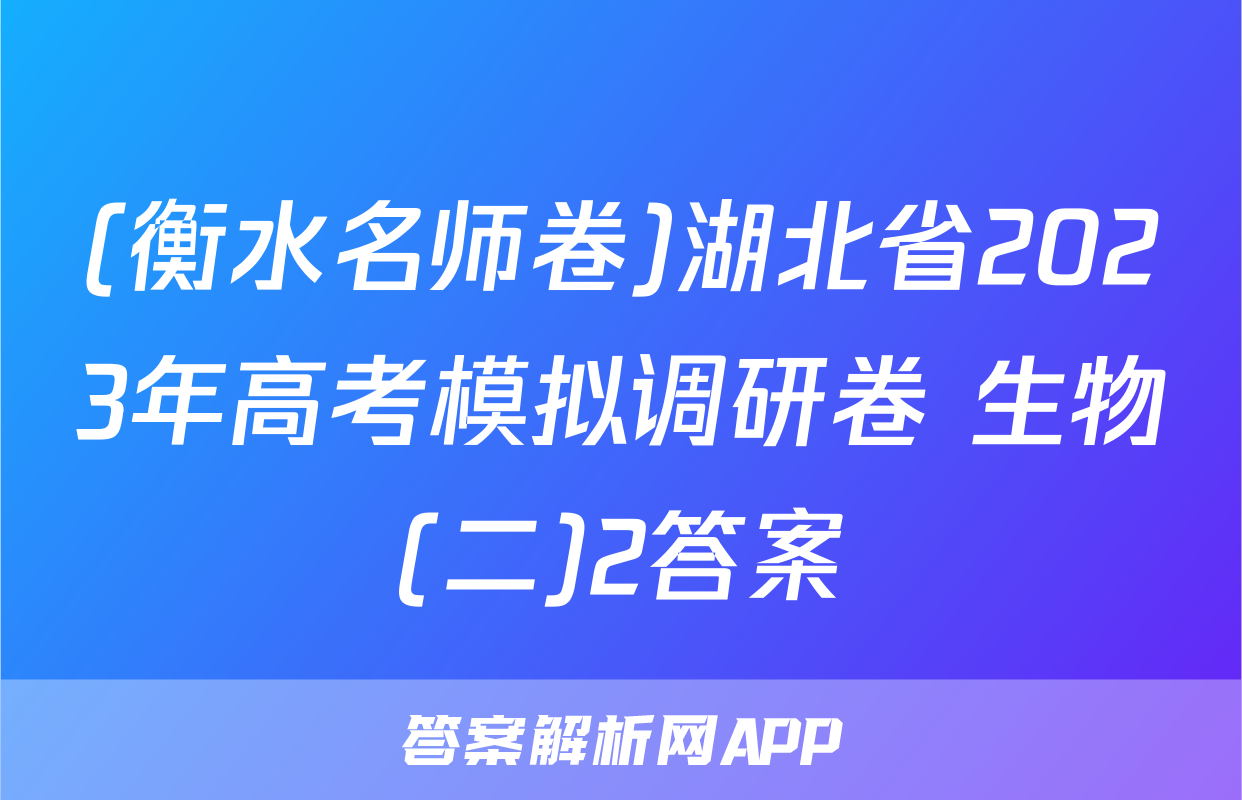 (衡水名师卷)湖北省2023年高考模拟调研卷 生物(二)2答案
