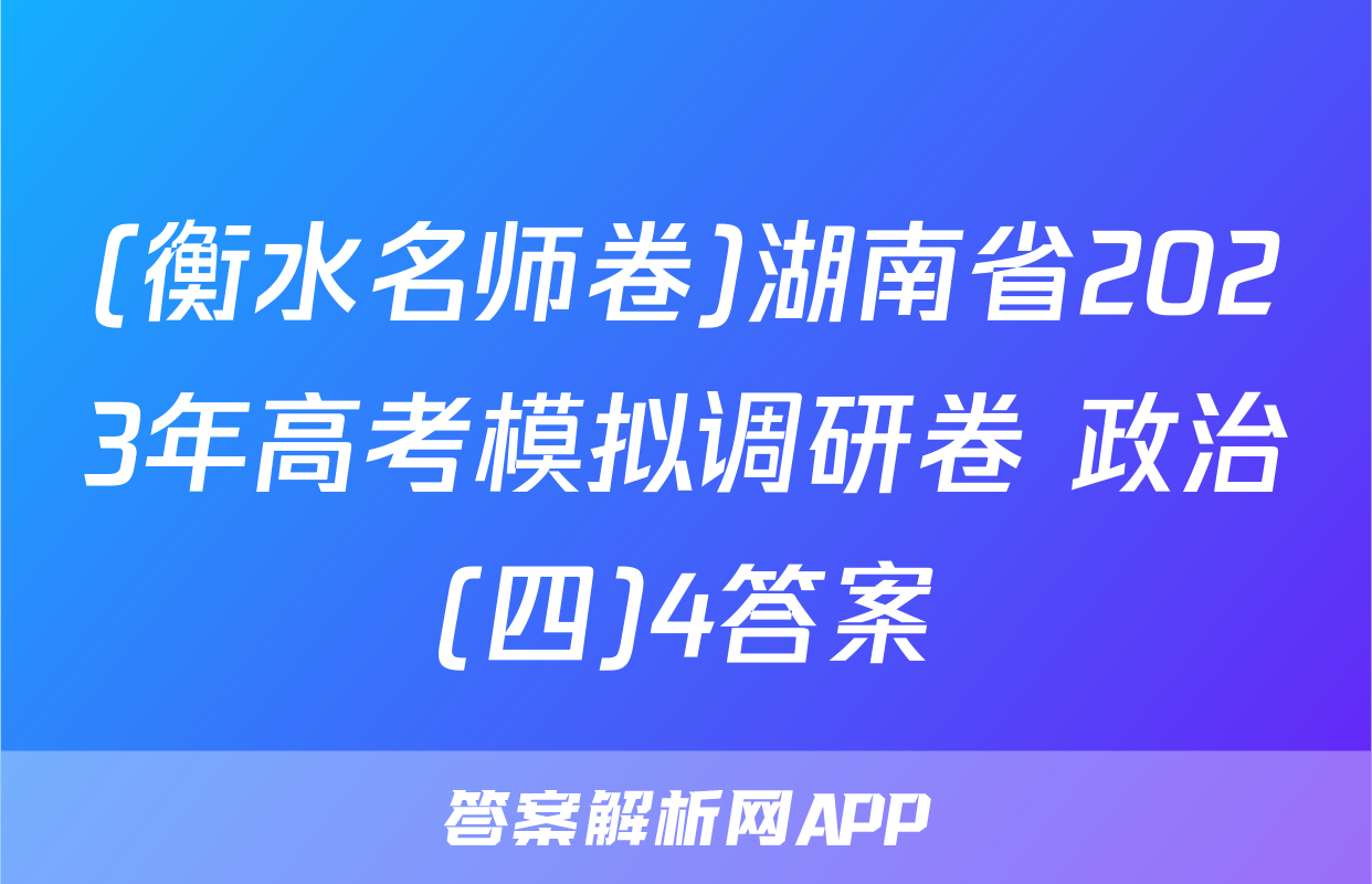 (衡水名师卷)湖南省2023年高考模拟调研卷 政治(四)4答案