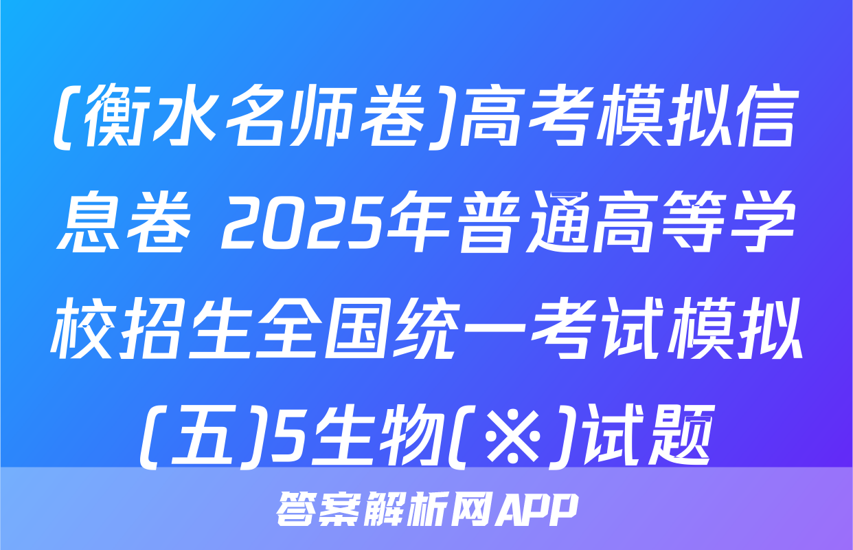 (衡水名师卷)高考模拟信息卷 2025年普通高等学校招生全国统一考试模拟(五)5生物(※)试题