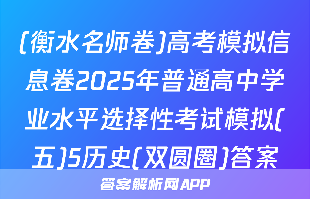 (衡水名师卷)高考模拟信息卷2025年普通高中学业水平选择性考试模拟(五)5历史(双圆圈)答案