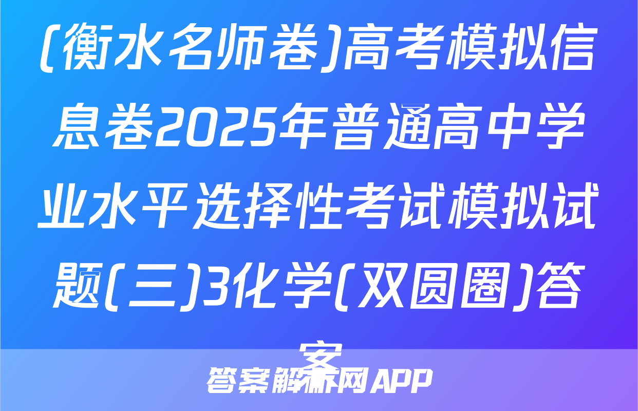 (衡水名师卷)高考模拟信息卷2025年普通高中学业水平选择性考试模拟试题(三)3化学(双圆圈)答案