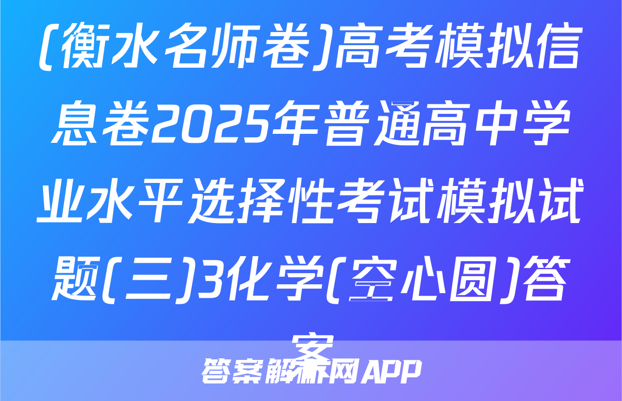(衡水名师卷)高考模拟信息卷2025年普通高中学业水平选择性考试模拟试题(三)3化学(空心圆)答案