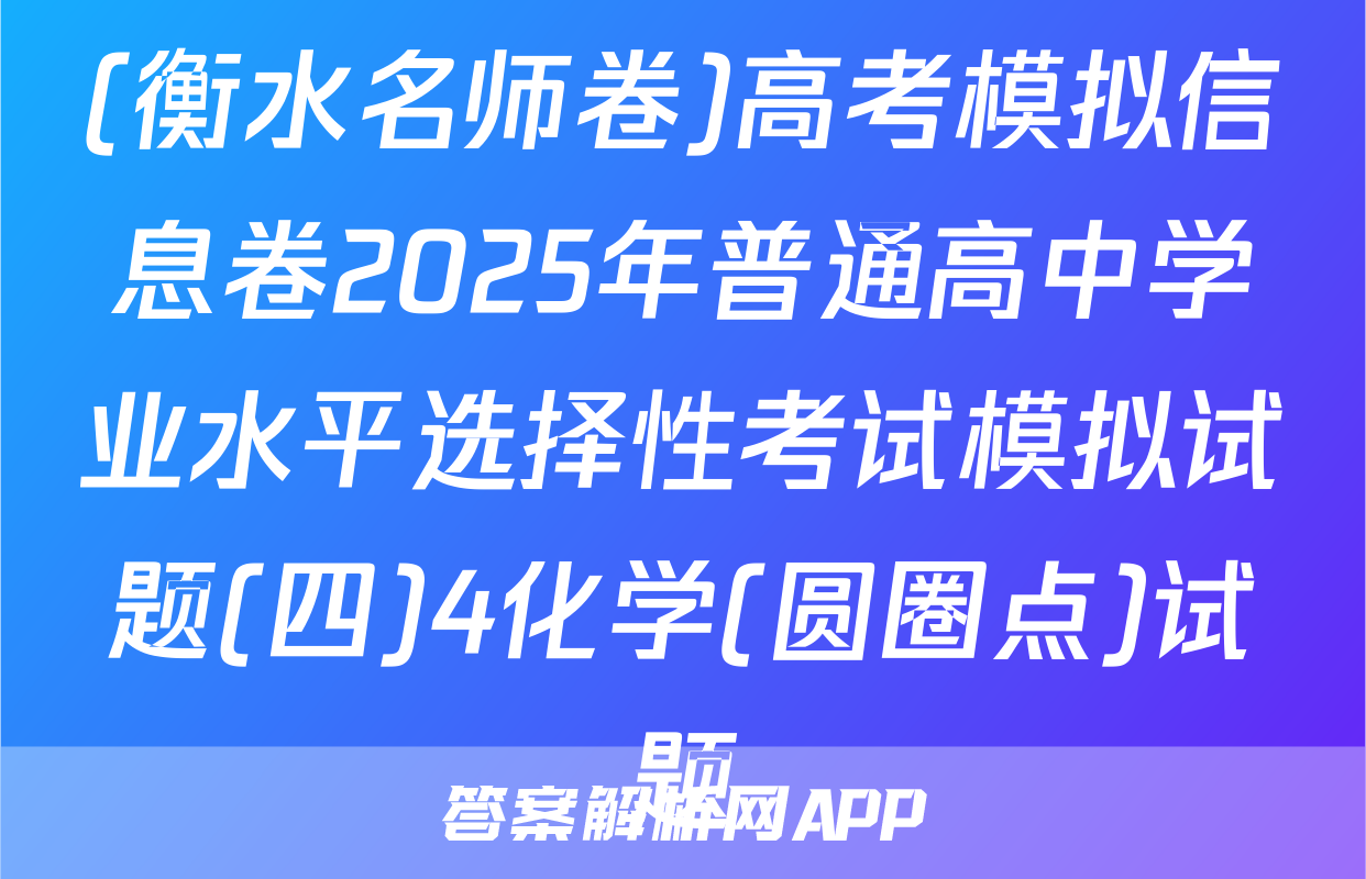 (衡水名师卷)高考模拟信息卷2025年普通高中学业水平选择性考试模拟试题(四)4化学(圆圈点)试题