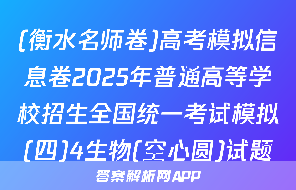 (衡水名师卷)高考模拟信息卷2025年普通高等学校招生全国统一考试模拟(四)4生物(空心圆)试题