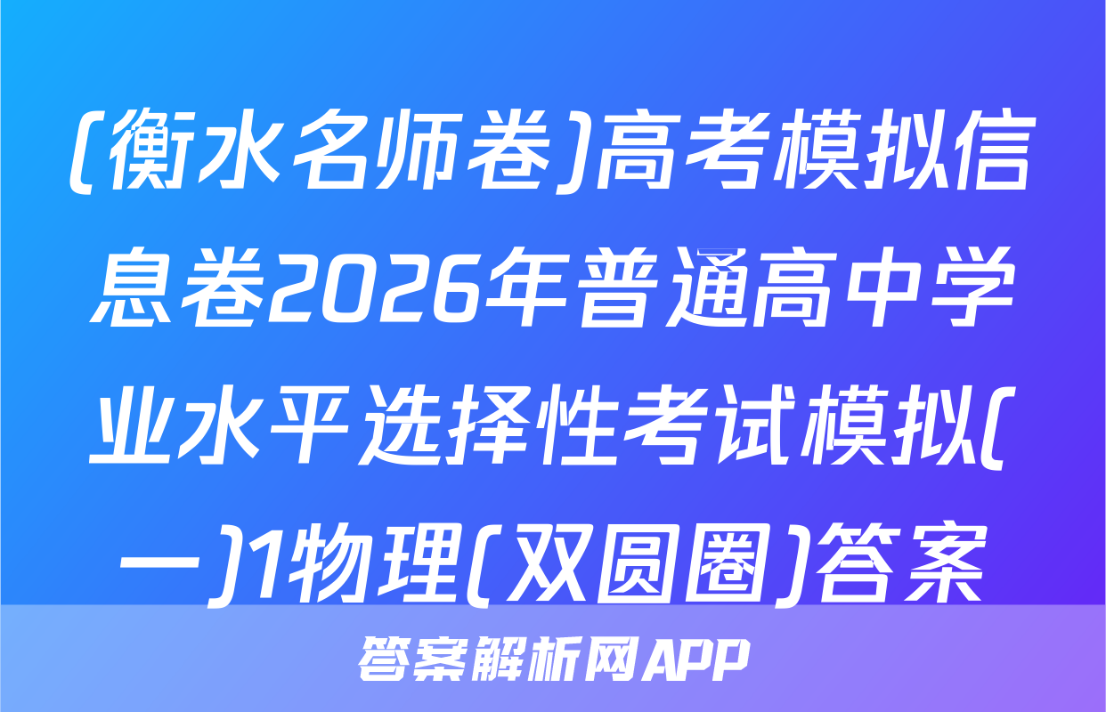 (衡水名师卷)高考模拟信息卷2026年普通高中学业水平选择性考试模拟(一)1物理(双圆圈)答案