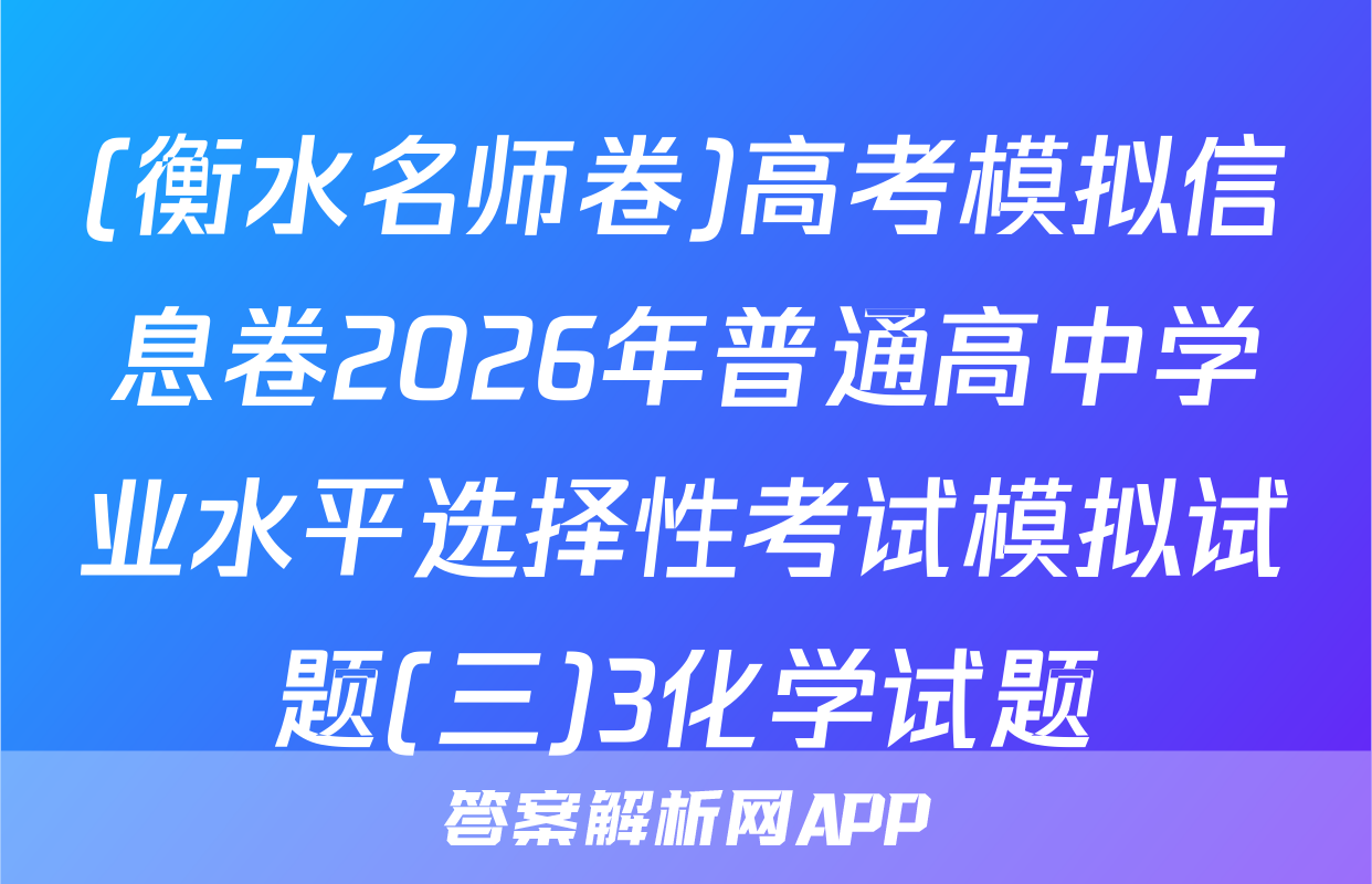 (衡水名师卷)高考模拟信息卷2026年普通高中学业水平选择性考试模拟试题(三)3化学试题