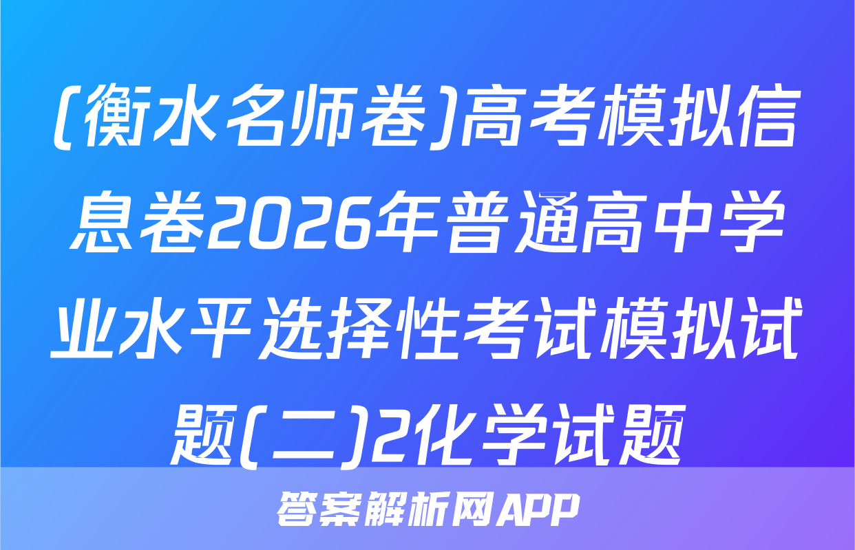 (衡水名师卷)高考模拟信息卷2026年普通高中学业水平选择性考试模拟试题(二)2化学试题