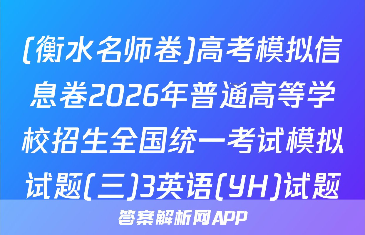 (衡水名师卷)高考模拟信息卷2026年普通高等学校招生全国统一考试模拟试题(三)3英语(YH)试题