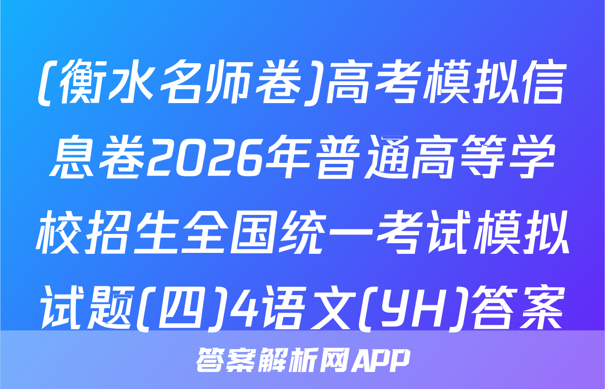 (衡水名师卷)高考模拟信息卷2026年普通高等学校招生全国统一考试模拟试题(四)4语文(YH)答案