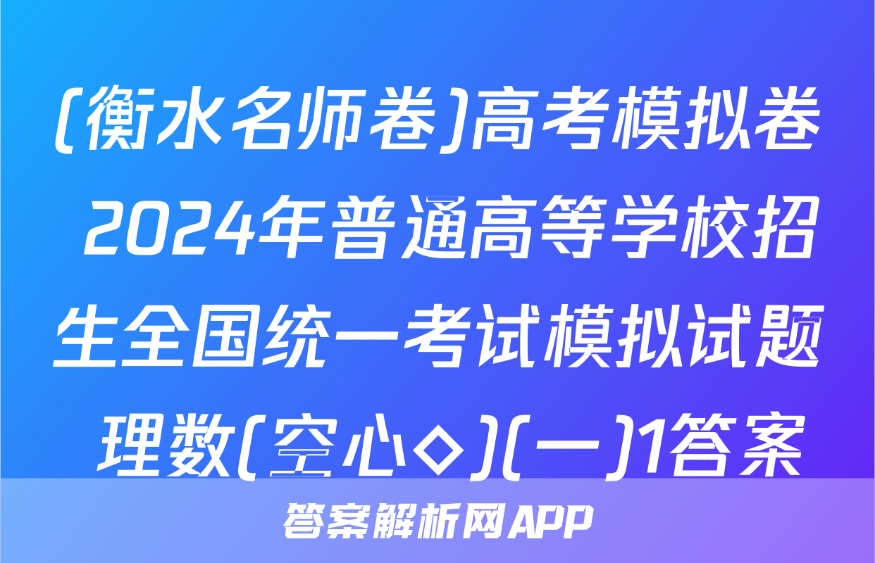 (衡水名师卷)高考模拟卷 2024年普通高等学校招生全国统一考试模拟试题 理数(空心◇)(一)1答案